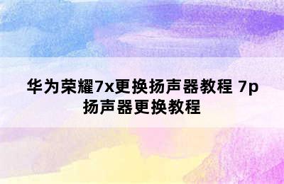 华为荣耀7x更换扬声器教程 7p扬声器更换教程